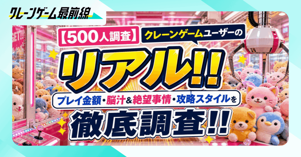 【500人調査】クレーンゲームユーザーのリアル！！プレイ金額・脳汁&やらかし事情・攻略スタイルを徹底調査！！