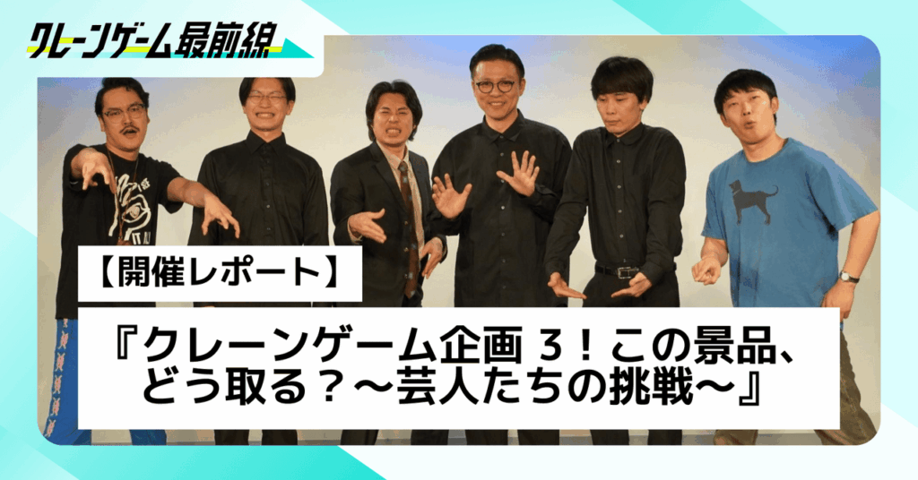 【開催レポート】『クレーンゲーム企画 3！この景品、どう取る？～芸人たちの挑戦～』に DMM オンクレがライブ協力